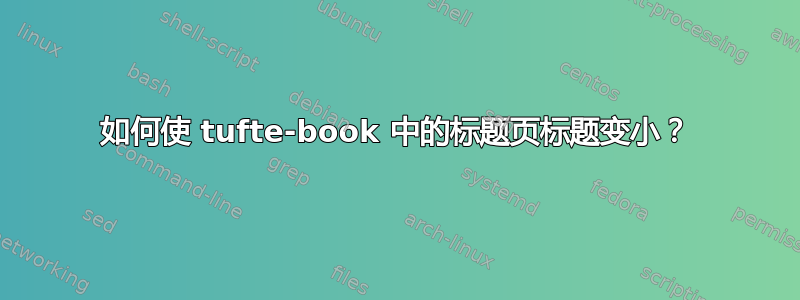 如何使 tufte-book 中的标题页标题变小？