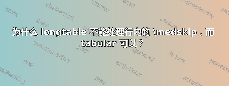 为什么 longtable 不能处理行内的 \medskip，而 tabular 可以？