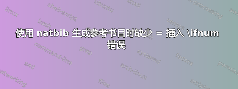 使用 natbib 生成参考书目时缺少 = 插入 \ifnum 错误 