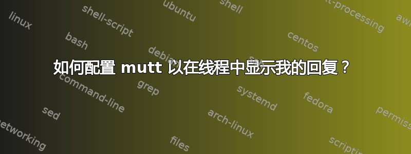 如何配置 mutt 以在线程中显示我的回复？