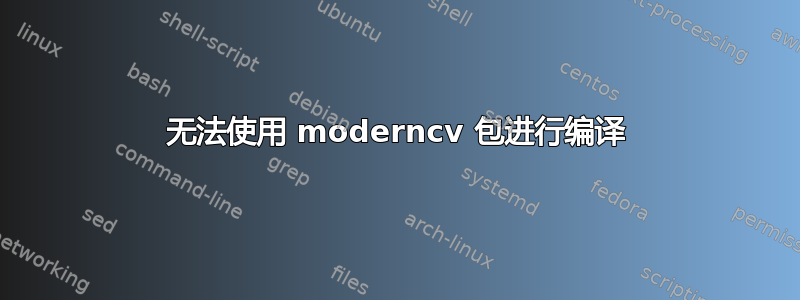 无法使用 moderncv 包进行编译