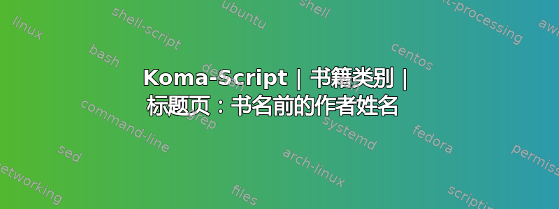 Koma-Script | 书籍类别 | 标题页：书名前的作者姓名 