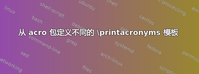 从 acro 包定义不同的 \printacronyms 模板