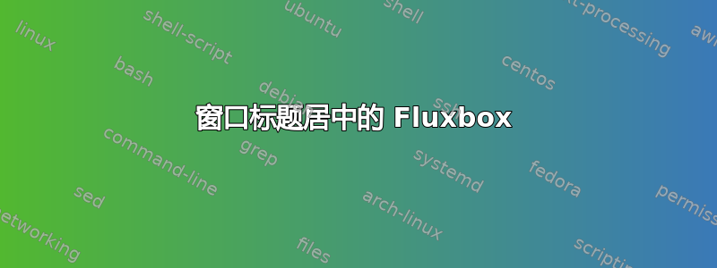 窗口标题居中的 Fluxbox