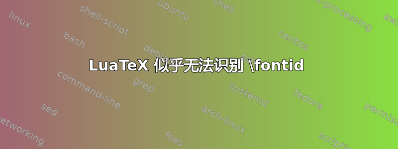 LuaTeX 似乎无法识别 \fontid