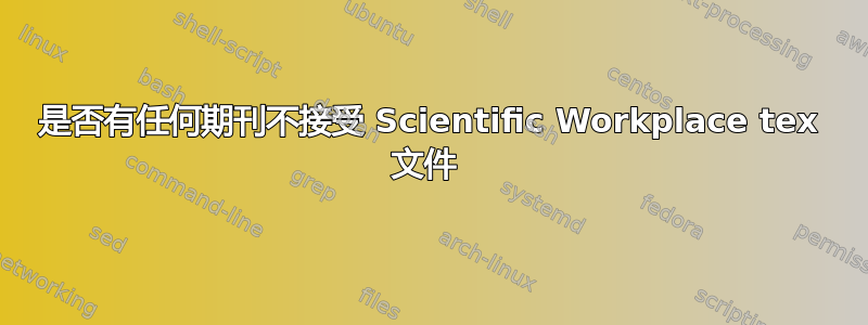 是否有任何期刊不接受 Scientific Workplace tex 文件 