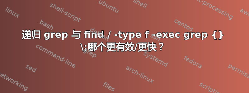 递归 grep 与 find / -type f -exec grep {} \;哪个更有效/更快？