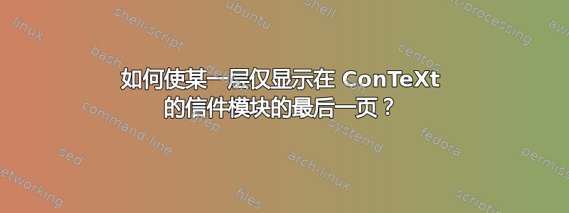 如何使某一层仅显示在 ConTeXt 的信件模块的最后一页？