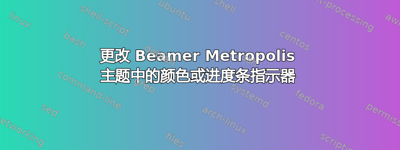 更改 Beamer Metropolis 主题中的颜色或进度条指示器