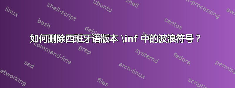 如何删除西班牙语版本 \inf 中的波浪符号？