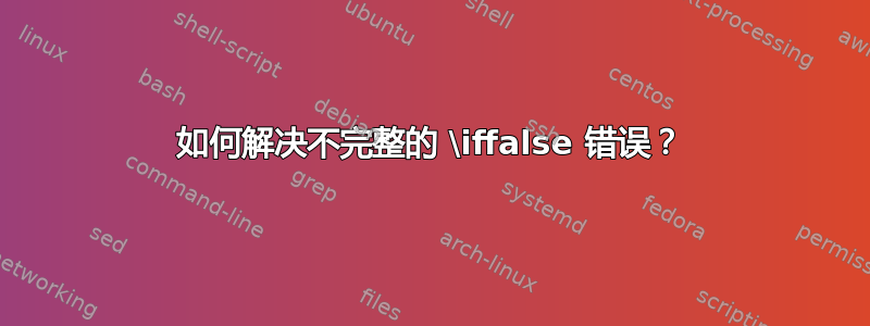 如何解决不完整的 \iffalse 错误？