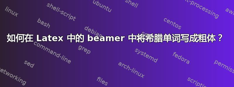 如何在 Latex 中的 beamer 中将希腊单词写成粗体？