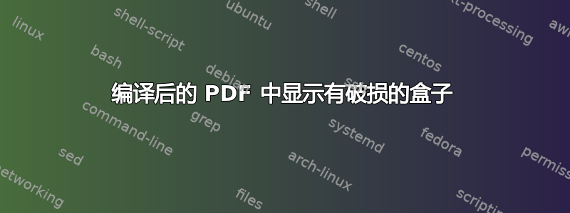 编译后的 PDF 中显示有破损的盒子