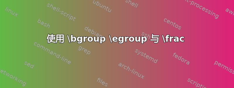 使用 \bgroup \egroup 与 \frac