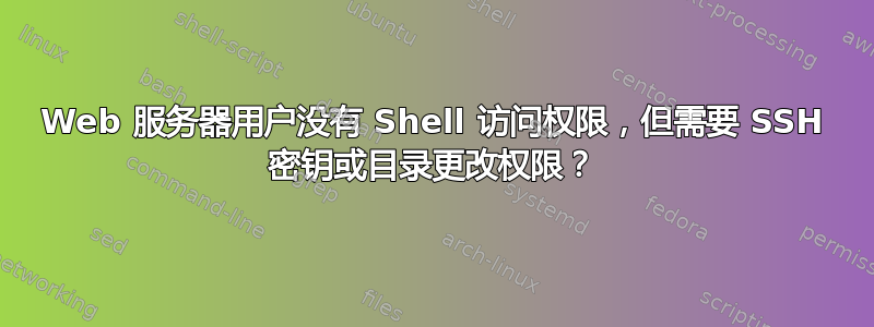 Web 服务器用户没有 Shell 访问权限，但需要 SSH 密钥或目录更改权限？