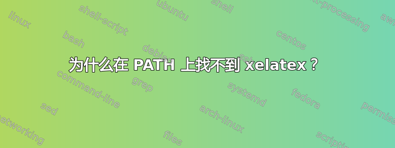 为什么在 PATH 上找不到 xelatex？