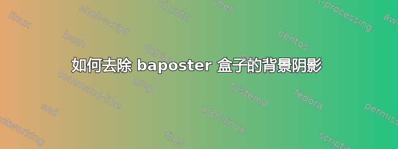 如何去除 baposter 盒子的背景阴影