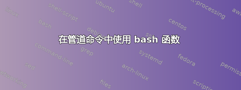 在管道命令中使用 bash 函数