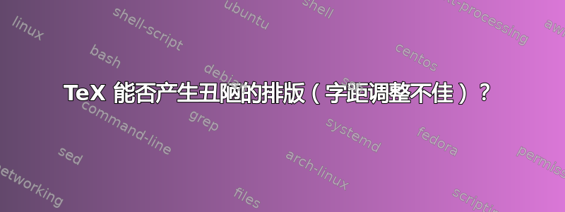 TeX 能否产生丑陋的排版（字距调整不佳）？