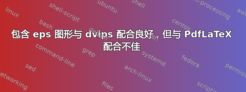 包含 eps 图形与 dvips 配合良好，但与 PdfLaTeX 配合不佳