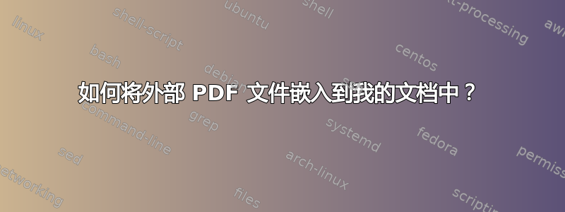 如何将外部 PDF 文件嵌入到我的文档中？