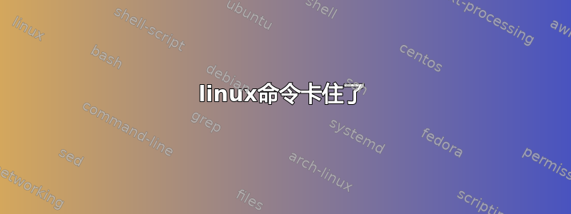 linux命令卡住了