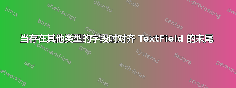 当存在其他类型的字段时对齐 TextField 的末尾