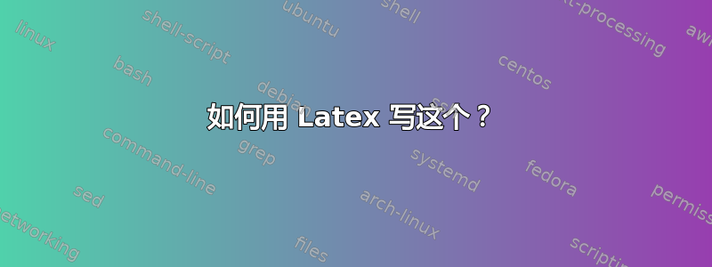 如何用 Latex 写这个？