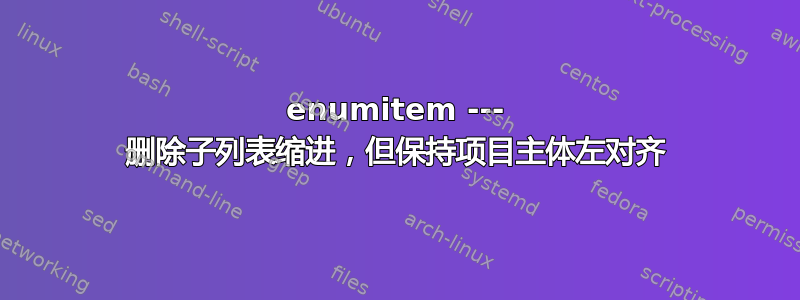 enumitem --- 删除子列表缩进，但保持项目主体左对齐