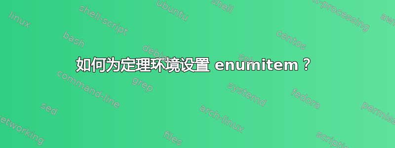 如何为定理环境设置 enumitem？