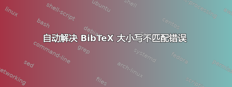 自动解决 BibTeX 大小写不匹配错误