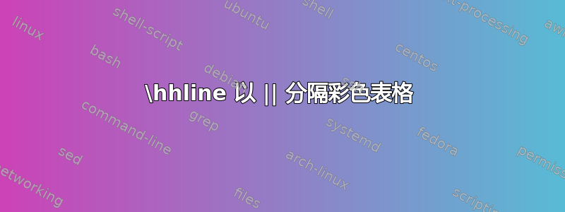 \hhline 以 || 分隔彩色表格