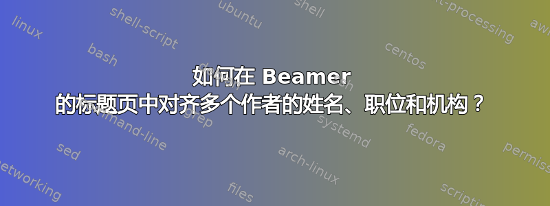 如何在 Beamer 的标题页中对齐多个作者的姓名、职位和机构？