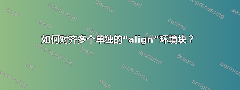 如何对齐多个单独的“align”环境块？