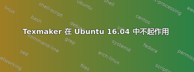 Texmaker 在 Ubuntu 16.04 中不起作用