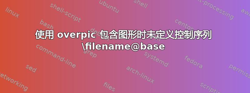 使用 overpic 包含图形时未定义控制序列 \filename@base