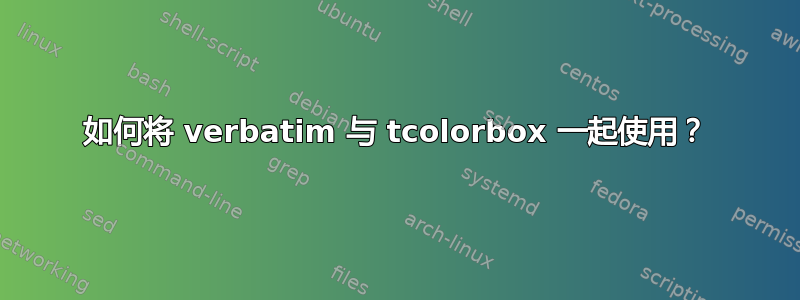 如何将 verbatim 与 tcolorbox 一起使用？