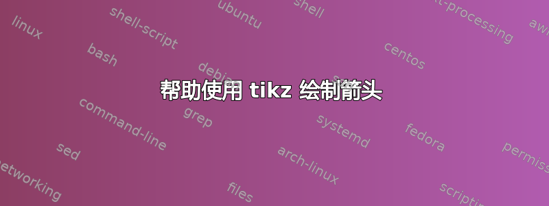 帮助使用 tikz 绘制箭头