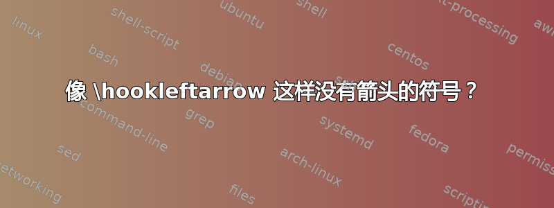 像 \hookleftarrow 这样没有箭头的符号？