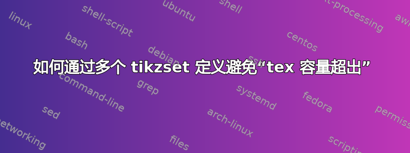 如何通过多个 tikzset 定义避免“tex 容量超出”