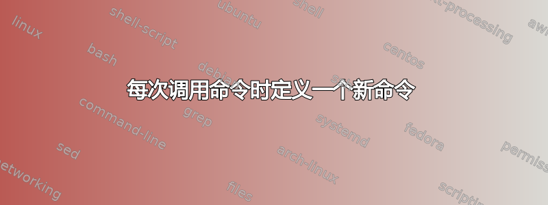 每次调用命令时定义一个新命令