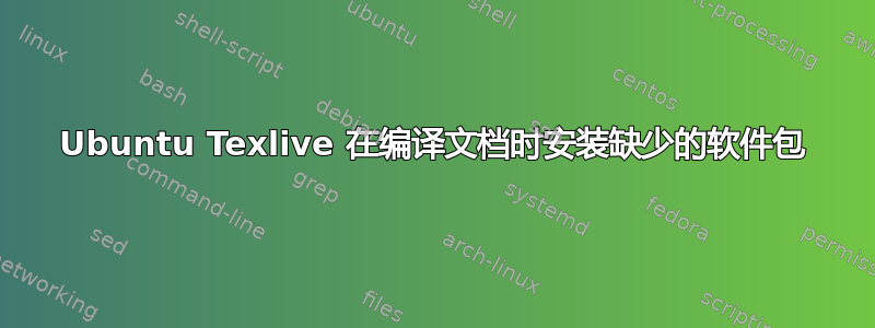 Ubuntu Texlive 在编译文档时安装缺少的软件包