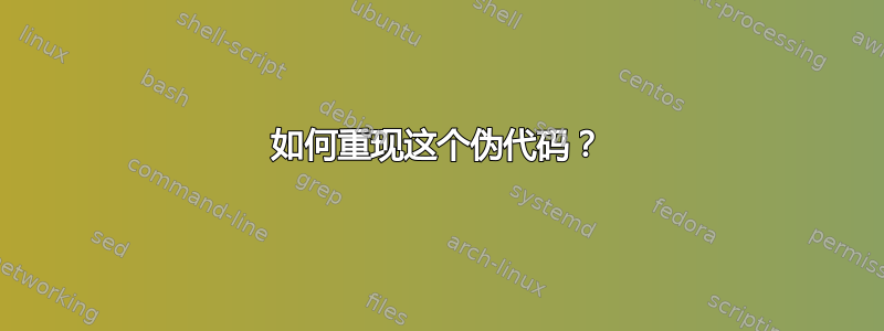 如何重现这个伪代码？