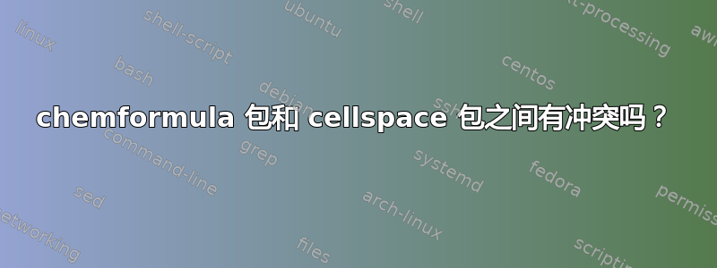 chemformula 包和 cellspace 包之间有冲突吗？