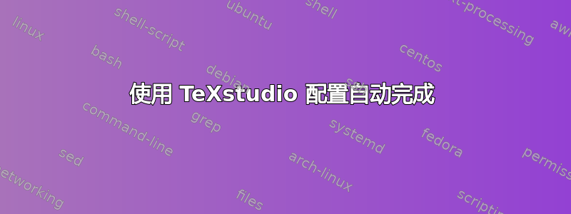 使用 TeXstudio 配置自动完成