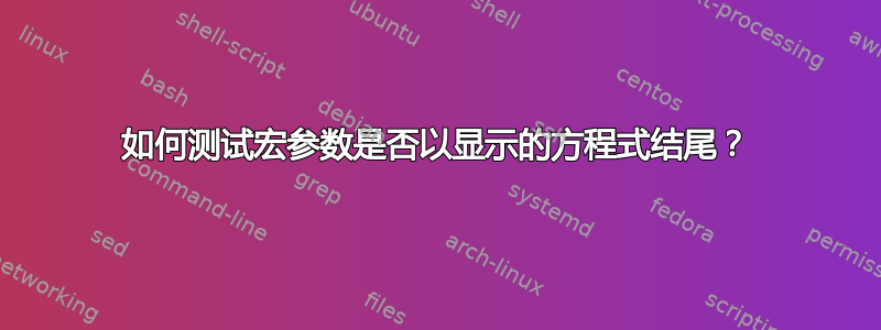 如何测试宏参数是否以显示的方程式结尾？