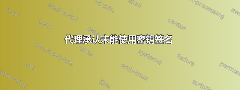 代理承认未能使用密钥签名