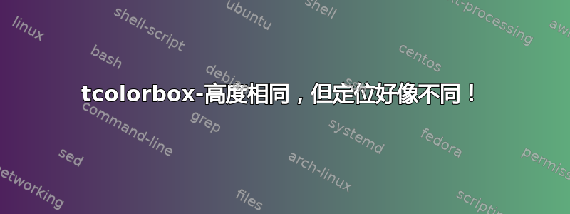 tcolorbox-高度相同，但定位好像不同！