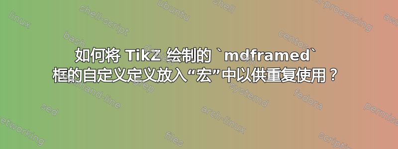 如何将 TikZ 绘制的 `mdframed` 框的自定义定义放入“宏”中以供重复使用？