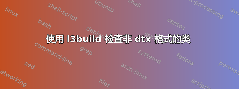 使用 l3build 检查非 dtx 格式的类